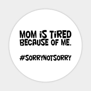 mom is tired because of me. #sorrynotsorry Magnet